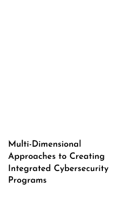 Multi-Dimensional Approaches to Creating Integrated Cybersecurity Programs